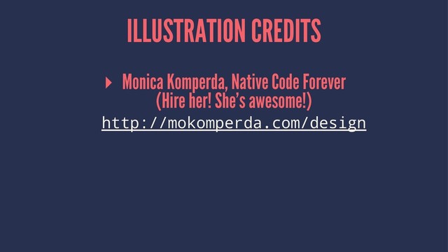 ILLUSTRATION CREDITS
▸ Monica Komperda, Native Code Forever
(Hire her! She's awesome!)
http://mokomperda.com/design
