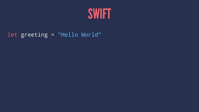 SWIFT
let greeting = "Hello World"
