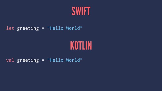 SWIFT
let greeting = "Hello World"
KOTLIN
val greeting = "Hello World"
