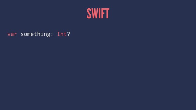 SWIFT
var something: Int?
