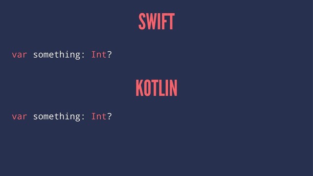 SWIFT
var something: Int?
KOTLIN
var something: Int?

