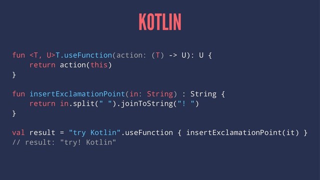 KOTLIN
fun T.useFunction(action: (T) -> U): U {
return action(this)
}
fun insertExclamationPoint(in: String) : String {
return in.split(" ").joinToString("! ")
}
val result = "try Kotlin".useFunction { insertExclamationPoint(it) }
// result: "try! Kotlin"
