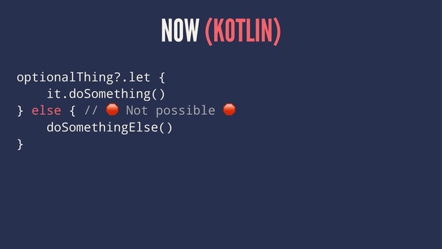 NOW (KOTLIN)
optionalThing?.let {
it.doSomething()
} else { //
!
Not possible
doSomethingElse()
}
