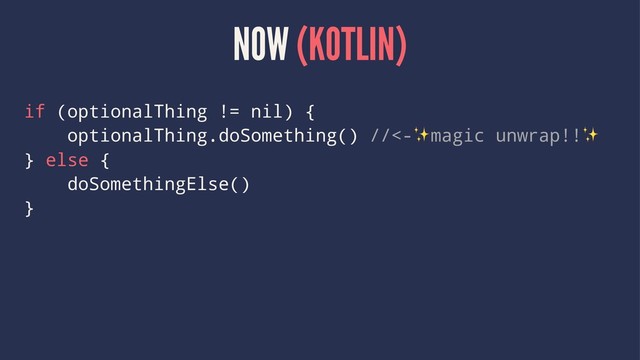 NOW (KOTLIN)
if (optionalThing != nil) {
optionalThing.doSomething() //<- magic unwrap!!
} else {
doSomethingElse()
}
