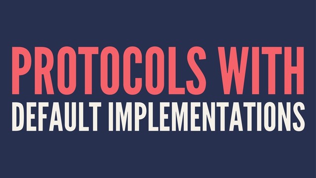 PROTOCOLS WITH
DEFAULT IMPLEMENTATIONS
