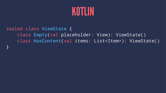 KOTLIN
sealed class ViewState {
class Empty(val placeholder: View): ViewState()
class HasContent(val items: List): ViewState()
}
