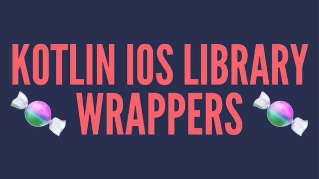 KOTLIN IOS LIBRARY
!
WRAPPERS
