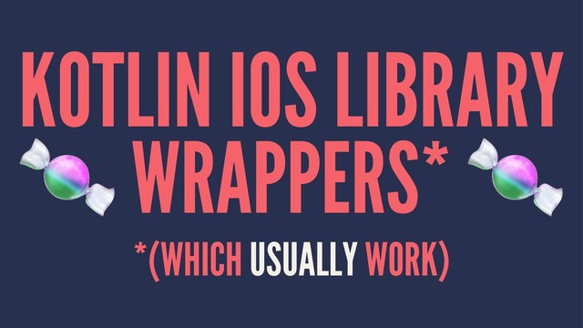 KOTLIN IOS LIBRARY
!
WRAPPERS*
*(WHICH USUALLY WORK)
