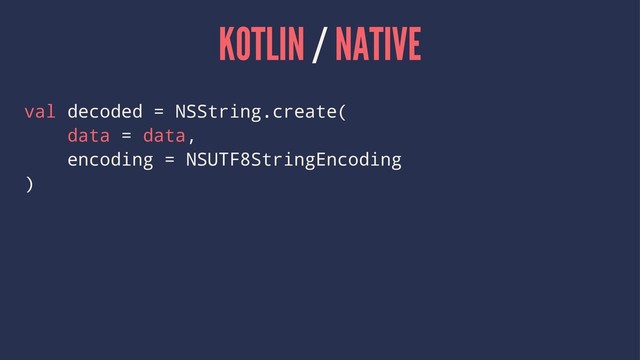 KOTLIN / NATIVE
val decoded = NSString.create(
data = data,
encoding = NSUTF8StringEncoding
)
