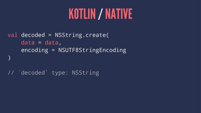 KOTLIN / NATIVE
val decoded = NSString.create(
data = data,
encoding = NSUTF8StringEncoding
)
// `decoded` type: NSString
