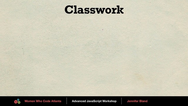 Advanced JavaScript Workshop
------
Women Who Code Atlanta
------
Jennifer Bland
Classwork
