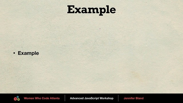 Advanced JavaScript Workshop
------
Women Who Code Atlanta
------
Jennifer Bland
Example
• Example
