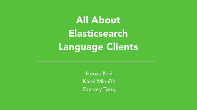 All About
Elasticsearch
Language Clients
Honza Král
Karel Minařík
Zachary Tong
