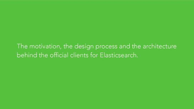 The motivation, the design process and the architecture
behind the official clients for Elasticsearch.
