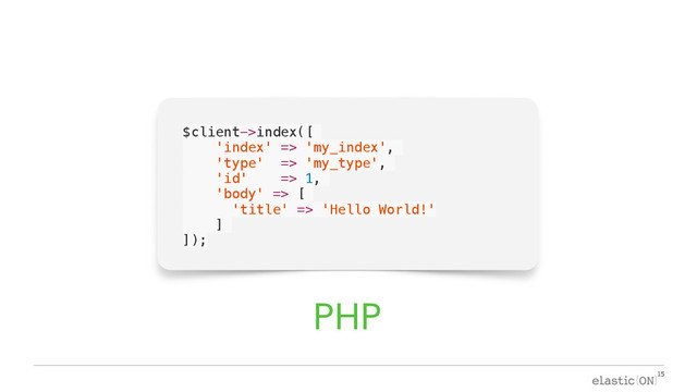 { }
$client->index([
'index' => 'my_index',
'type' => 'my_type',
'id' => 1,
'body' => [
'title' => 'Hello World!'
]
]);
PHP
