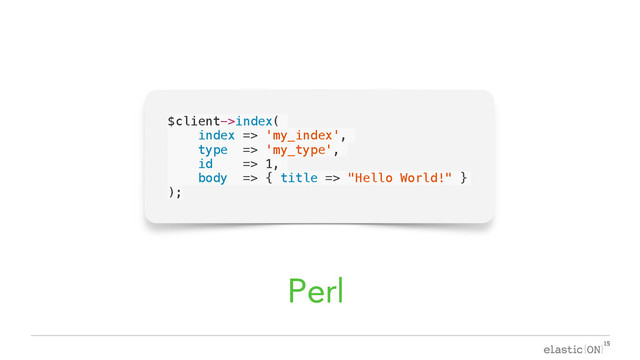 { }
$client->index(
index => 'my_index',
type => 'my_type',
id => 1,
body => { title => "Hello World!" }
);
Perl
