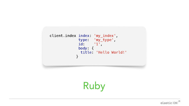 { }
client.index index: 'my_index',
type: 'my_type',
id: '1',
body: {
title: 'Hello World!'
}
Ruby

