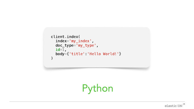 { }
client.index(
index='my_index',
doc_type='my_type',
id=1,
body={'title':'Hello World!'}
)
Python

