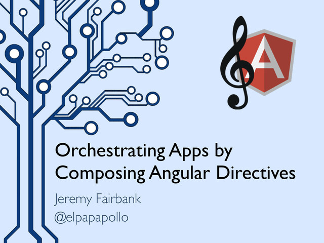 Orchestrating Apps by
Composing Angular Directives
Jeremy Fairbank
@elpapapollo
