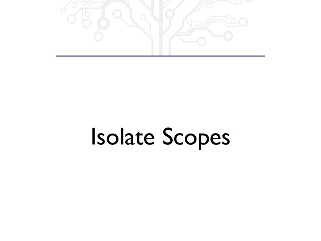 Isolate Scopes
