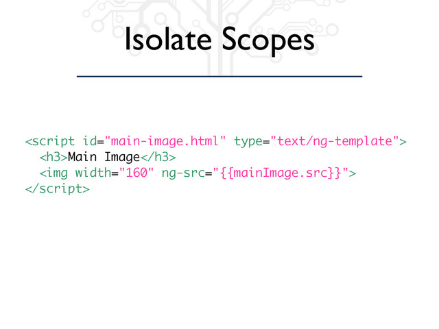 Isolate Scopes

<h3>Main Image</h3>
<img width="160" ng-src="{{mainImage.src}}">

