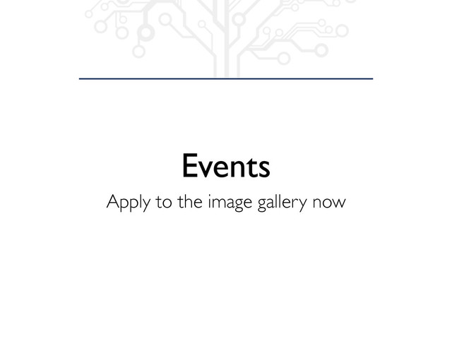 Events
Apply to the image gallery now
