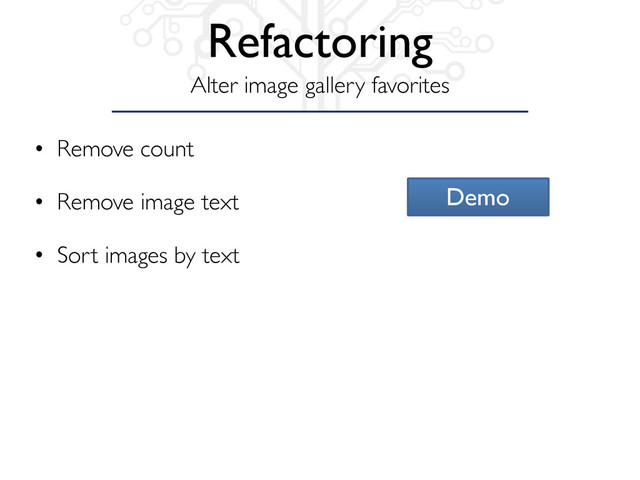 • Remove count
• Remove image text
• Sort images by text
Alter image gallery favorites
Refactoring
Demo
