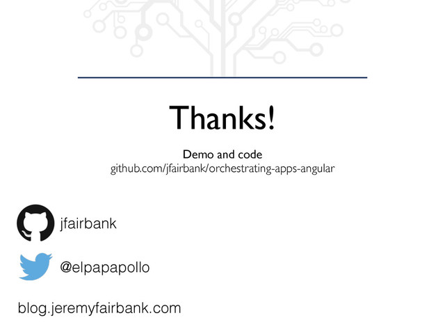 Thanks!
jfairbank
@elpapapollo
blog.jeremyfairbank.com
Demo and code
github.com/jfairbank/orchestrating-apps-angular
