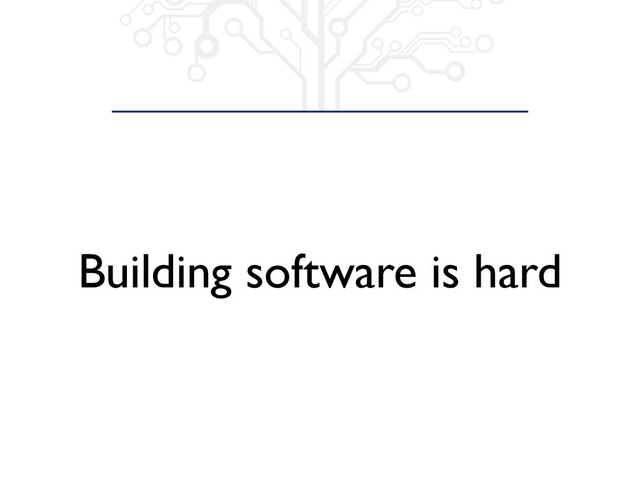 Building software is hard
