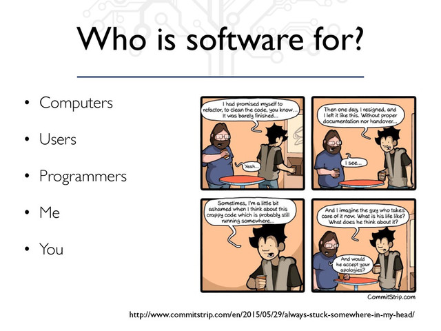 Who is software for?
• Computers
• Users
• Programmers
• Me
• You
http://www.commitstrip.com/en/2015/05/29/always-stuck-somewhere-in-my-head/
