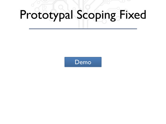 Prototypal Scoping Fixed
Demo
