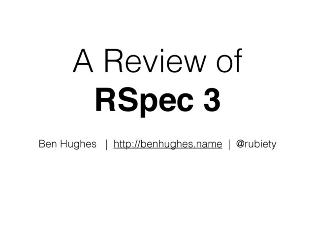 A Review of 
RSpec 3
Ben Hughes | http://benhughes.name | @rubiety
