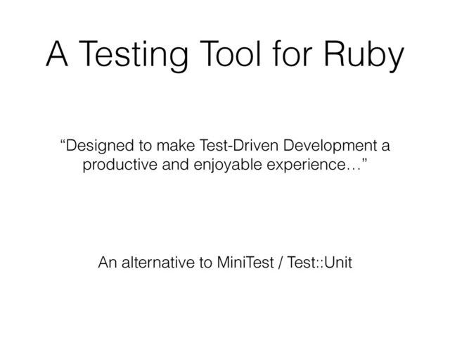 A Testing Tool for Ruby
“Designed to make Test-Driven Development a
productive and enjoyable experience…”
An alternative to MiniTest / Test::Unit
