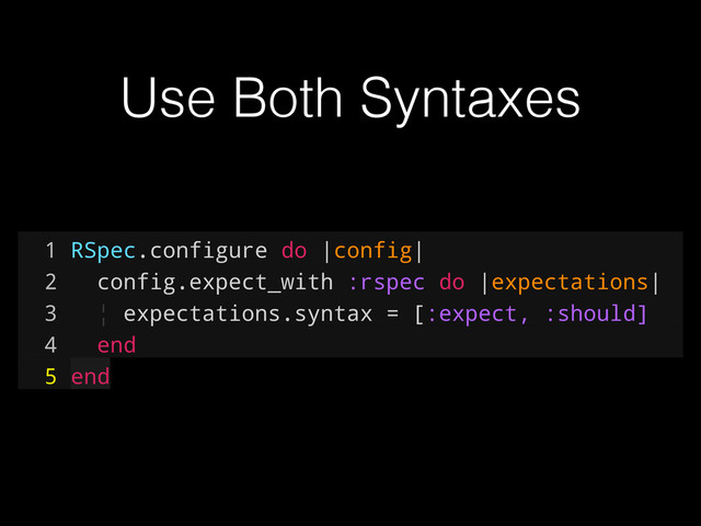 1 RSpec.configure do |config|
2 config.expect_with :rspec do |expectations|
3 ¦ expectations.syntax = [:expect, :should]
4 end
5 end
Use Both Syntaxes
