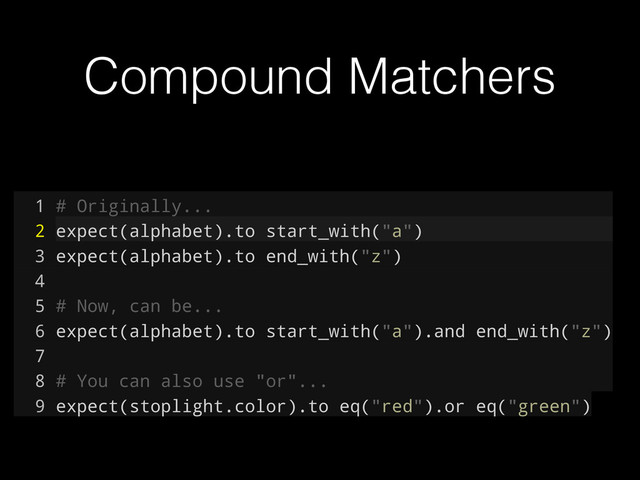 Compound Matchers
1 # Originally...
2 expect(alphabet).to start_with("a")
3 expect(alphabet).to end_with("z")
4
5 # Now, can be...
6 expect(alphabet).to start_with("a").and end_with("z")
7
8 # You can also use "or"...
9 expect(stoplight.color).to eq("red").or eq("green")
