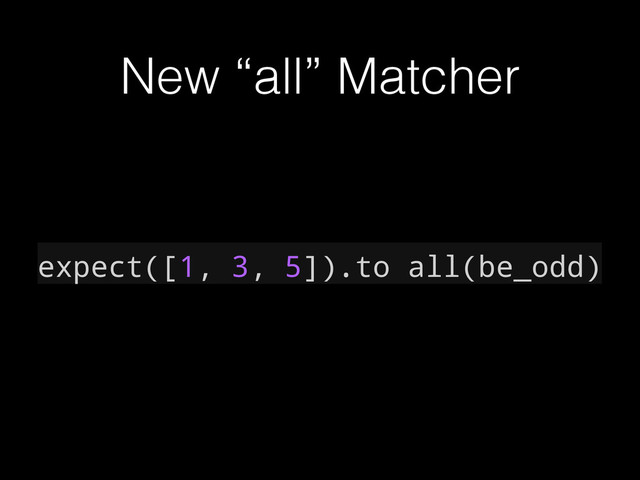 New “all” Matcher
expect([1, 3, 5]).to all(be_odd)

