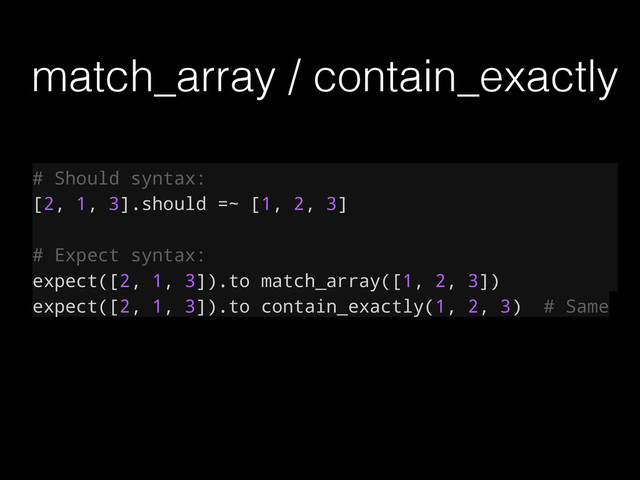 match_array / contain_exactly
# Should syntax:
[2, 1, 3].should =~ [1, 2, 3]
# Expect syntax:
expect([2, 1, 3]).to match_array([1, 2, 3])
expect([2, 1, 3]).to contain_exactly(1, 2, 3) # Same
