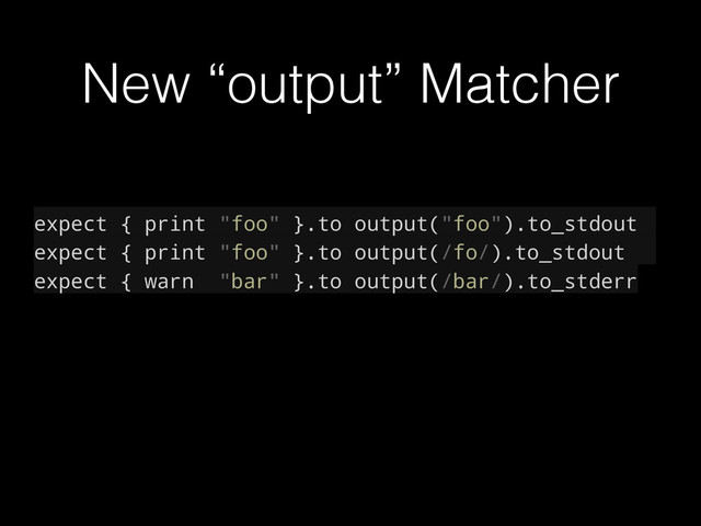 New “output” Matcher
expect { print "foo" }.to output("foo").to_stdout
expect { print "foo" }.to output(/fo/).to_stdout
expect { warn "bar" }.to output(/bar/).to_stderr
