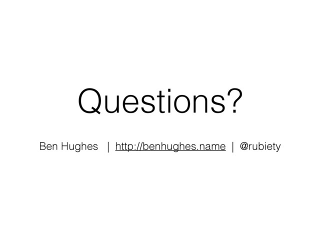Questions?
Ben Hughes | http://benhughes.name | @rubiety
