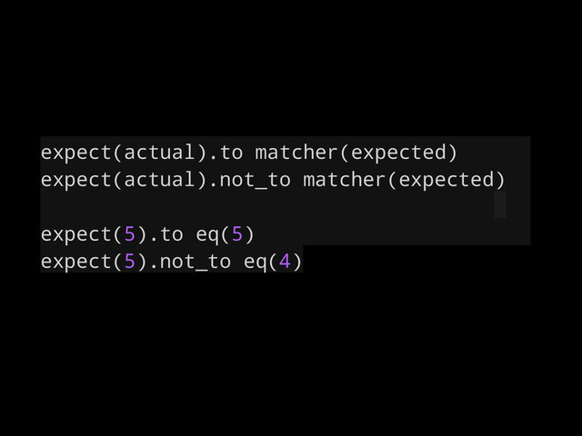 expect(actual).to matcher(expected)
expect(actual).not_to matcher(expected)
expect(5).to eq(5)
expect(5).not_to eq(4)
