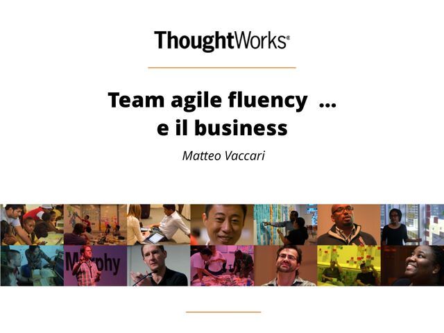 Team agile fluency …
e il business
Matteo Vaccari
