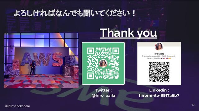 #reInventkansai 19
よろしければなんでも聞いてください！
Thank you
Twitter :
@hiro_baila
Linkedin :
hiromi-ito-8917a6b7
