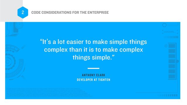 ANTHONY CLARK
“It’s a lot easier to make simple things
complex than it is to make complex
things simple."
DEVELOPER AT TIGHTEN
CODE CONSIDERATIONS FOR THE ENTERPRISE
2
