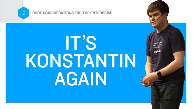 IT’S


KONSTANTIN


AGAIN
CODE CONSIDERATIONS FOR THE ENTERPRISE
2
