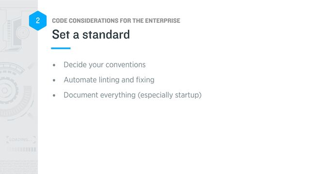 CODE CONSIDERATIONS FOR THE ENTERPRISE
2
• Decide your conventions


• Automate linting and
fi
xing


• Document everything (especially startup)
Set a standard

