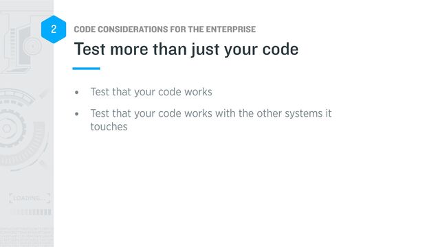 CODE CONSIDERATIONS FOR THE ENTERPRISE
2
• Test that your code works


• Test that your code works with the other systems it
touches
Test more than just your code

