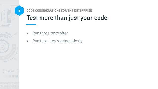 CODE CONSIDERATIONS FOR THE ENTERPRISE
2
• Run those tests often


• Run those tests automatically
Test more than just your code
