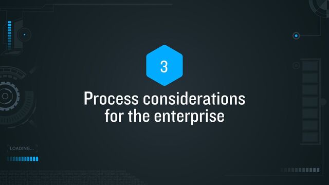 Process considerations


for the enterprise
3
