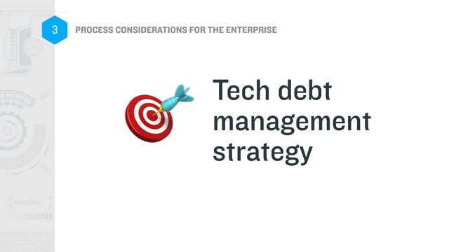 PROCESS CONSIDERATIONS FOR THE ENTERPRISE
3
Tech debt
management
strategy
🎯
