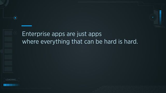 Enterprise apps are just apps
 
where everything that can be hard is hard.
